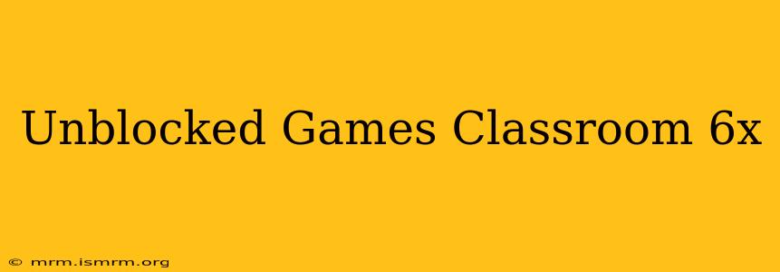 Unblocked Games Classroom 6x